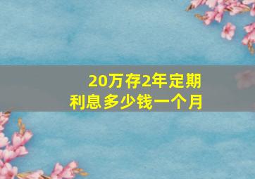 20万存2年定期利息多少钱一个月