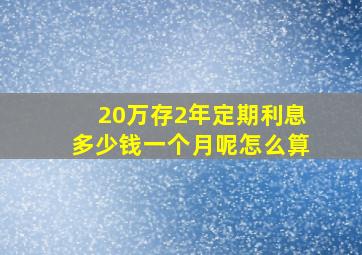 20万存2年定期利息多少钱一个月呢怎么算