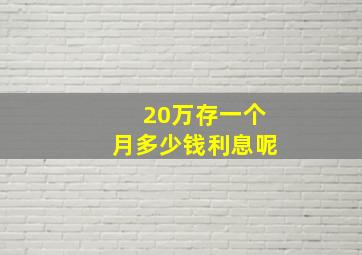 20万存一个月多少钱利息呢