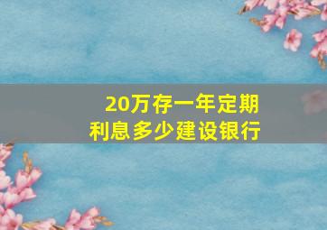 20万存一年定期利息多少建设银行