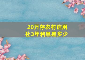 20万存农村信用社3年利息是多少