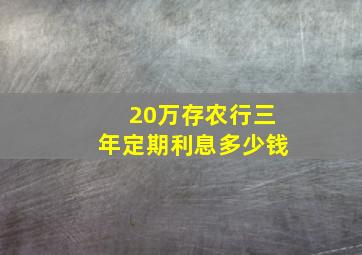 20万存农行三年定期利息多少钱