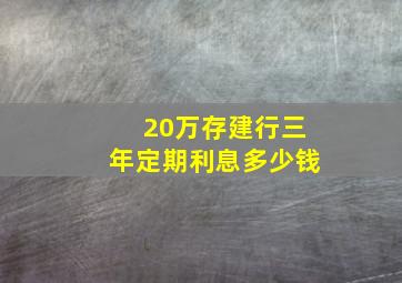 20万存建行三年定期利息多少钱