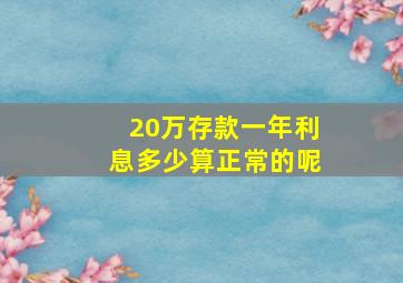 20万存款一年利息多少算正常的呢