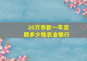 20万存款一年定期多少钱农业银行