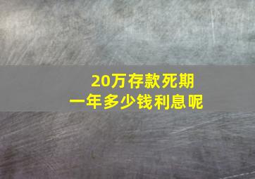 20万存款死期一年多少钱利息呢