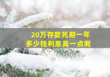 20万存款死期一年多少钱利息高一点呢