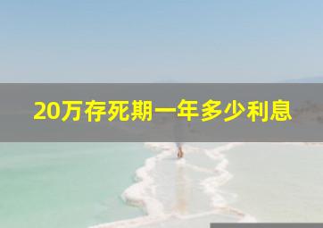 20万存死期一年多少利息