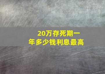 20万存死期一年多少钱利息最高