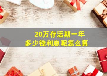 20万存活期一年多少钱利息呢怎么算