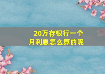 20万存银行一个月利息怎么算的呢