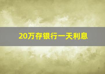 20万存银行一天利息