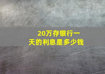 20万存银行一天的利息是多少钱