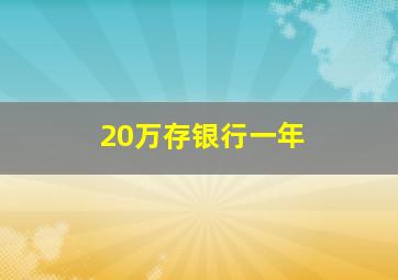 20万存银行一年