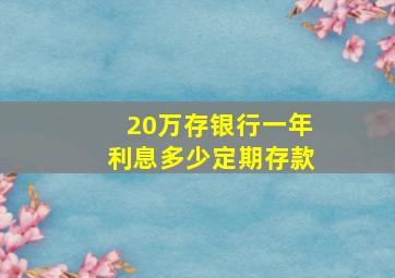 20万存银行一年利息多少定期存款