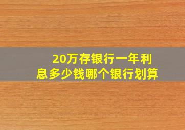 20万存银行一年利息多少钱哪个银行划算