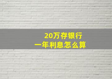 20万存银行一年利息怎么算