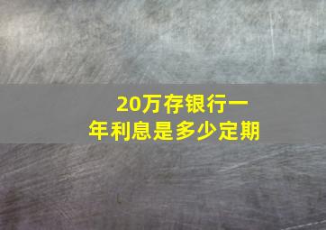 20万存银行一年利息是多少定期