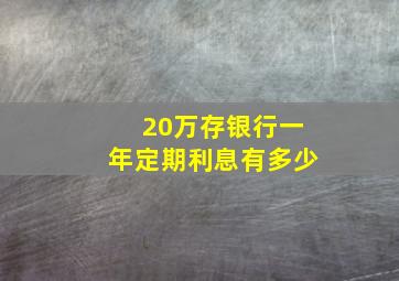 20万存银行一年定期利息有多少