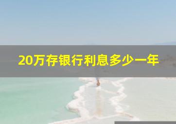 20万存银行利息多少一年