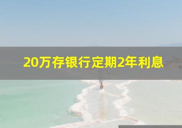 20万存银行定期2年利息