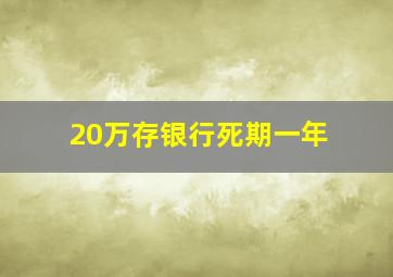 20万存银行死期一年