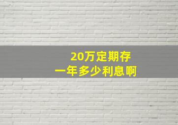 20万定期存一年多少利息啊