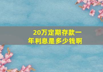 20万定期存款一年利息是多少钱啊