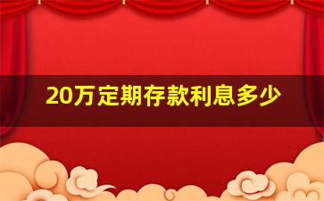 20万定期存款利息多少