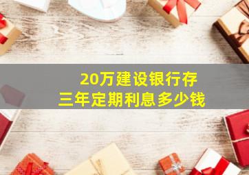 20万建设银行存三年定期利息多少钱