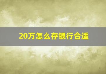 20万怎么存银行合适