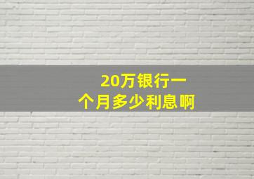 20万银行一个月多少利息啊