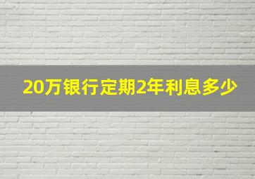 20万银行定期2年利息多少