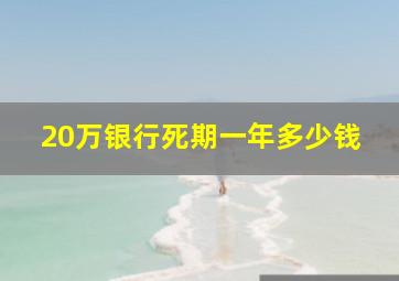 20万银行死期一年多少钱