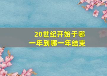 20世纪开始于哪一年到哪一年结束