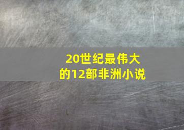 20世纪最伟大的12部非洲小说