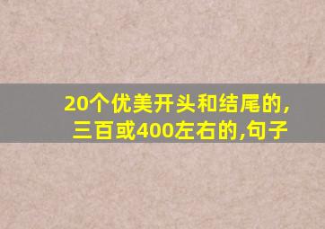 20个优美开头和结尾的,三百或400左右的,句子