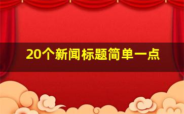 20个新闻标题简单一点