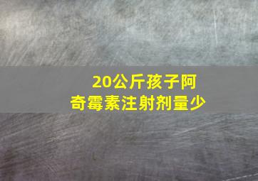 20公斤孩子阿奇霉素注射剂量少