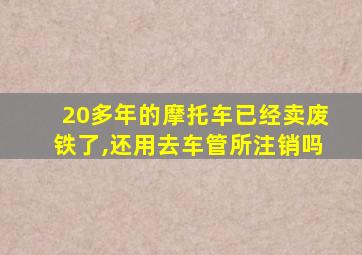 20多年的摩托车已经卖废铁了,还用去车管所注销吗