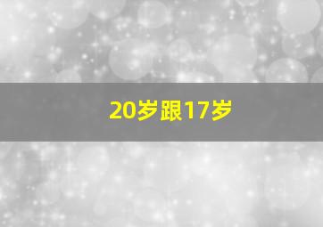 20岁跟17岁