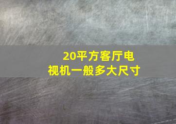 20平方客厅电视机一般多大尺寸