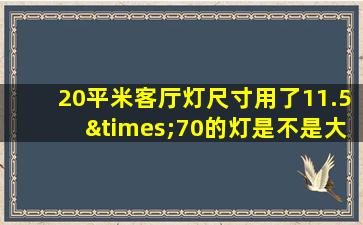 20平米客厅灯尺寸用了11.5×70的灯是不是大了