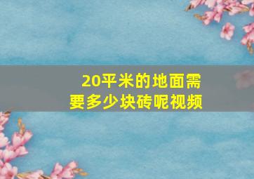 20平米的地面需要多少块砖呢视频