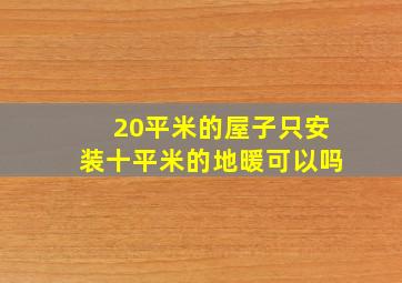 20平米的屋子只安装十平米的地暖可以吗