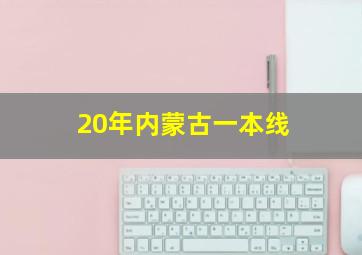 20年内蒙古一本线