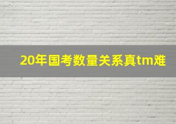 20年国考数量关系真tm难