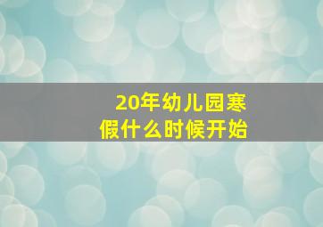 20年幼儿园寒假什么时候开始