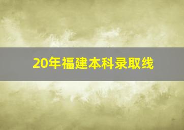 20年福建本科录取线