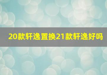 20款轩逸置换21款轩逸好吗